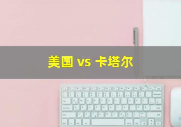 美国 vs 卡塔尔